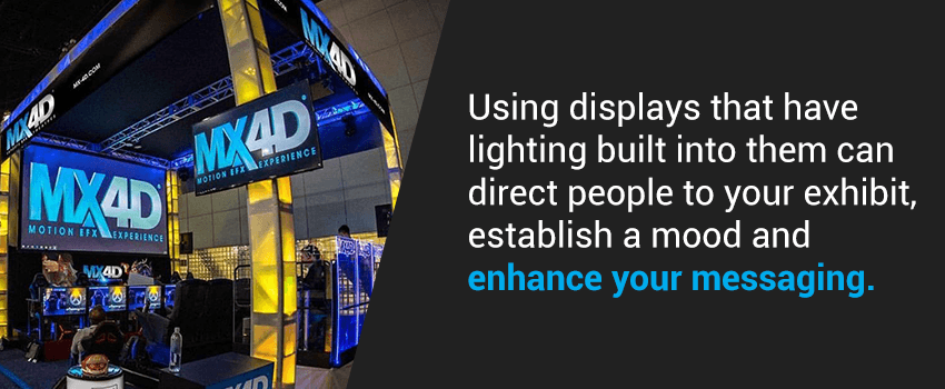 Displays with lighting can help establish a mood and enhance your messaging.